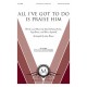 All I've Got to Do is Praise Him  (SATB)