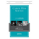 Carol Him Softly (SATB)